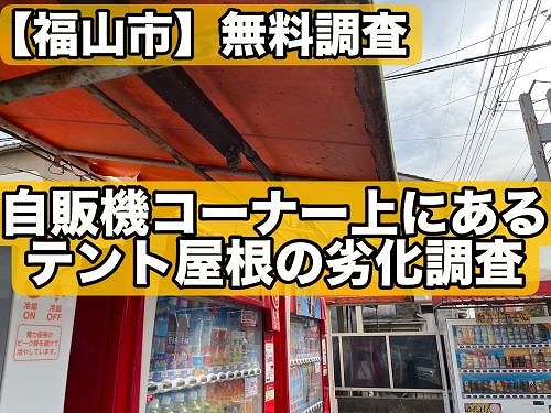 福山市にて自販機コーナー上のテント屋根が破損や色褪せ！調査しました