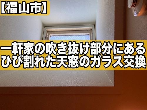 福山市で一軒家の吹抜けにあるひび割れた天窓のガラス交換工事